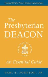 Title: The Presbyterian Deacon: An Essential Guide, Revised for the New Form of Government, Author: Earl S. Johnson