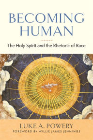 Title: Becoming Human: The Holy Spirit and the Rhetoric of Race, Author: Luke A. Powery