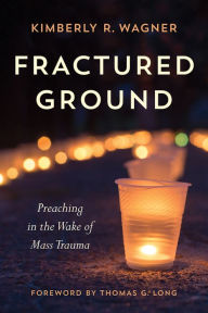 Title: Fractured Ground: Preaching in the Wake of Mass Trauma, Author: Kimberly R. Wagner