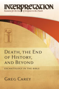 Title: Death, the End of History, and Beyond: Eschatology in the Bible, Author: Greg Carey