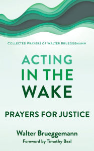 Title: Acting in the Wake: Prayers for Justice, Author: Walter Brueggemann