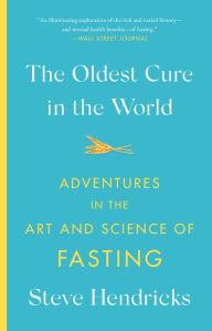 Title: The Oldest Cure in the World: Adventures in the Art and Science of Fasting, Author: Steve Hendricks