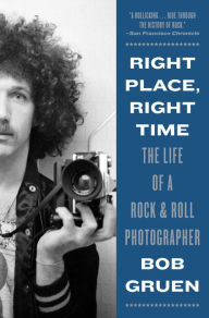 Title: Right Place, Right Time: The Life of a Rock & Roll Photographer, Author: Bob Gruen