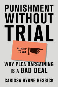 Title: Punishment Without Trial: Why Plea Bargaining Is a Bad Deal, Author: Carissa Byrne Hessick