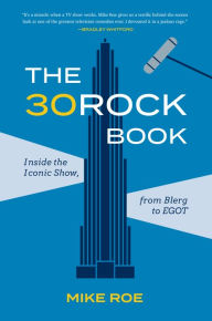 Title: The 30 Rock Book: Inside the Iconic Show, from Blerg to EGOT, Author: Mike Roe