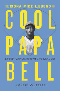 Title: The Bona Fide Legend of Cool Papa Bell: Speed, Grace, and the Negro Leagues, Author: Lonnie Wheeler