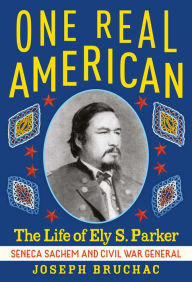 Title: One Real American: The Life of Ely S. Parker, Seneca Sachem and Civil War General, Author: Joseph Bruchac