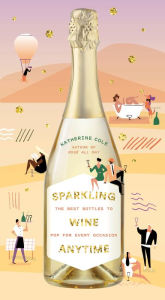 Title: Sparkling Wine Anytime: The Best Bottles to Pop for Every Occasion, Author: Katherine Cole