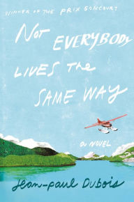Title: Not Everybody Lives the Same Way: A Novel, Author: Jean-Paul Dubois