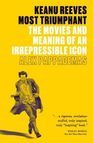 Title: Keanu Reeves: Most Triumphant: The Movies and Meaning of an Irrepressible Icon, Author: Alex Pappademas