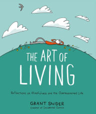 Title: The Art of Living: Reflections on Mindfulness and the Overexamined Life, Author: Grant Snider