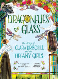 Title: Dragonflies of Glass: The Story of Clara Driscoll and the Tiffany Girls, Author: Susan Goldman Rubin