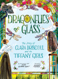 Title: Dragonflies of Glass: The Story of Clara Driscoll and the Tiffany Girls, Author: Susan Goldman Rubin