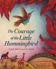 Title: The Courage of the Little Hummingbird: A Tale Told Around the World, Author: Leah Henderson