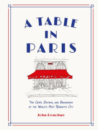 Title: A Table in Paris: The Cafés, Bistros, and Brasseries of the World's Most Romantic City, Author: John Donohue