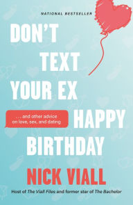 Title: Don't Text Your Ex Happy Birthday: And Other Advice on Love, Sex, and Dating, Author: Nick Viall