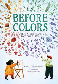 Title: Before Colors: Where Pigments and Dyes Come From, Author: Annette Bay Pimentel