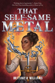 Title: That Self-Same Metal (The Forge & Fracture Saga, Book 1), Author: Brittany N. Williams