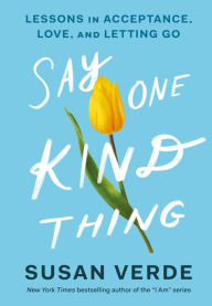 Title: Say One Kind Thing: Lessons in Acceptance, Love, and Letting Go, Author: Susan Verde