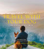 Fifty Places to Travel with Your Dog Before You Die: Dog Experts Share the World's Greatest Destinations