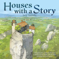 Title: Houses with a Story: A Dragon's Den, a Ghostly Mansion, a Library of Lost Books, and 30 More Amazing Places to Explore, Author: Seiji Yoshida