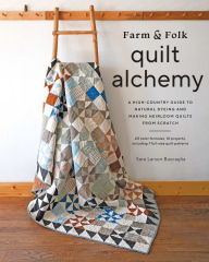 Title: Farm & Folk Quilt Alchemy: A High-Country Guide to Natural Dyeing and Making Heirloom Quilts from Scratch, Author: Sara Larson Buscaglia