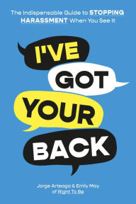 Title: I've Got Your Back: The Indispensable Guide to Stopping Harassment When You See It, Author: Jorge Arteaga