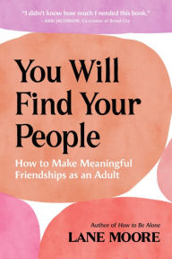 Title: You Will Find Your People: How to Make Meaningful Friendships as an Adult, Author: Lane Moore