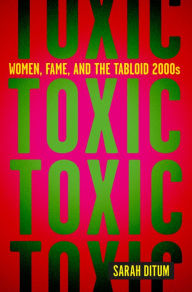Title: Toxic: Women, Fame, and the Tabloid 2000s, Author: Sarah Ditum