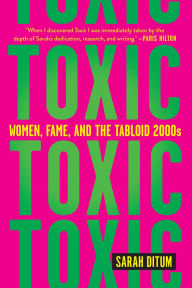 Title: Toxic: Women, Fame, and the Tabloid 2000s, Author: Sarah Ditum