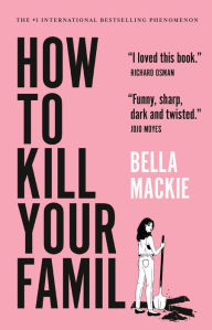 Title: How to Kill Your Family: A Novel, Author: Bella Mackie