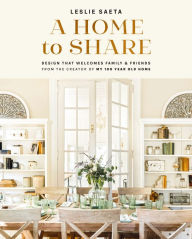 Title: A Home to Share: Designs that Welcome Family and Friends, from the creator of My 100 Year Old Home, Author: Leslie Saeta