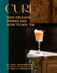 Title: Cure: New Orleans Drinks and How to Mix 'Em from the Award-Winning Bar, Author: Neal Bodenheimer