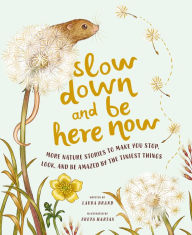 Title: Slow Down and Be Here Now: More Nature Stories to Make You Stop, Look, and Be Amazed by the Tiniest Things, Author: Laura Brand