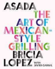 Title: Asada: The Art of Mexican-Style Grilling, Author: Bricia Lopez