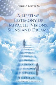 Title: A Lifetime Testimony of Miracles, Visions, Signs, and Dreams, Author: Derek D. CarterSr.