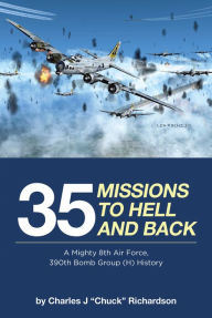 Title: 35 Missions to Hell and Back: A Mighty 8th Air Force, 390th Bomb Group (H) History, Author: Charles J 