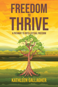 Title: Freedom to Thrive: A Pathway to Intellectual Freedom, Author: Kathleen Gallagher