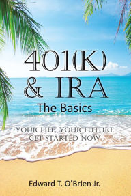 Title: 401(k) & IRA the Basics: Your Life - Your Future Get Started Now, Author: Edward T. O'Brien Jr.