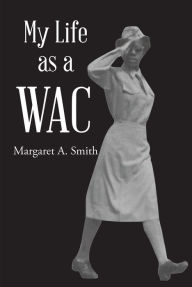 Title: My Life as a WAC, Author: Margaret A. Smith