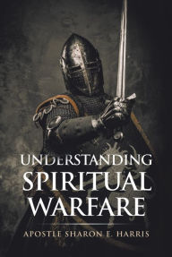 Title: Understanding Spiritual Warfare, Author: Apostle Sharon E. Harris