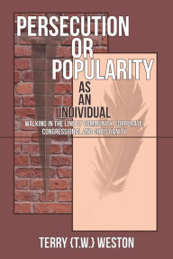 Title: Persecution or Popularity as an Individual: Walking in the Line of Community, Corporate, Congressional and Christianity, Author: Terry {TW} Weston