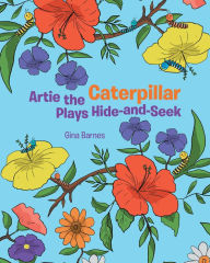 Title: Artie the Caterpillar Plays Hide-and-Seek, Author: Gina Barnes