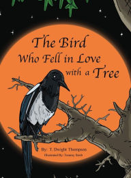 Title: The Bird Who Fell in Love with a Tree, by Thomas Thompson, Author: T Dwight Thompson