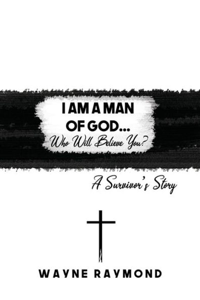 I Am a Man of God... Who Will Believe You?: A Survivor's Story