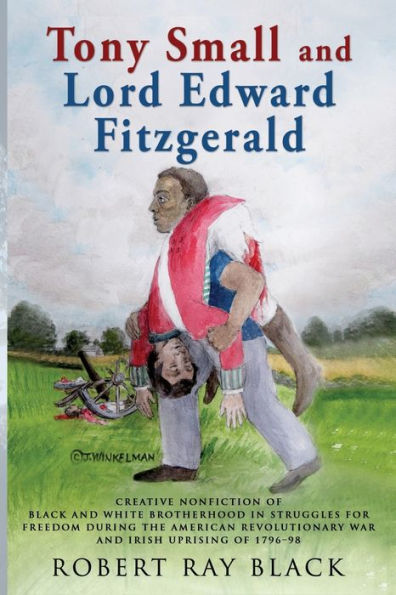 Tony Small and Lord Edward Fitzgerald: Creative nonfiction of black white brotherhood struggles for freedom during the American Revolutionary War Irish Uprising 1796-98