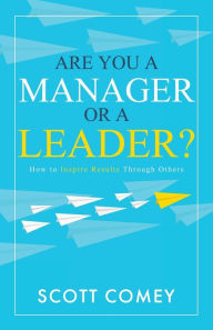 Title: Are You a Manager or a Leader?: How to Inspire Results Through Others, Author: Scott Comey