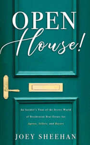 Title: Open House!: An Insider's Tour of the Secret World of Residential Real Estate for Agents, Sellers, and Buyers, Author: Joey Sheehan