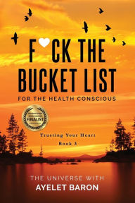 Title: F*ck the Bucket List for the Health Conscious: Trusting Your Heart, Author: Ayelet Baron