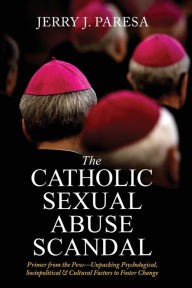 Title: The Catholic Sexual Abuse Scandal: Primer from the Pew-Unpacking Psychological, Sociopolitical & Cultural, Author: Jerry J. Paresa